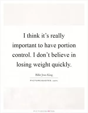I think it’s really important to have portion control. I don’t believe in losing weight quickly Picture Quote #1