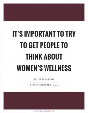 It’s important to try to get people to think about women’s wellness Picture Quote #1