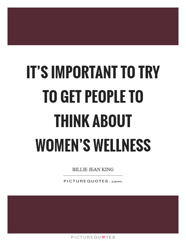 It's important to try to get people to think about women's wellness Picture Quote #1