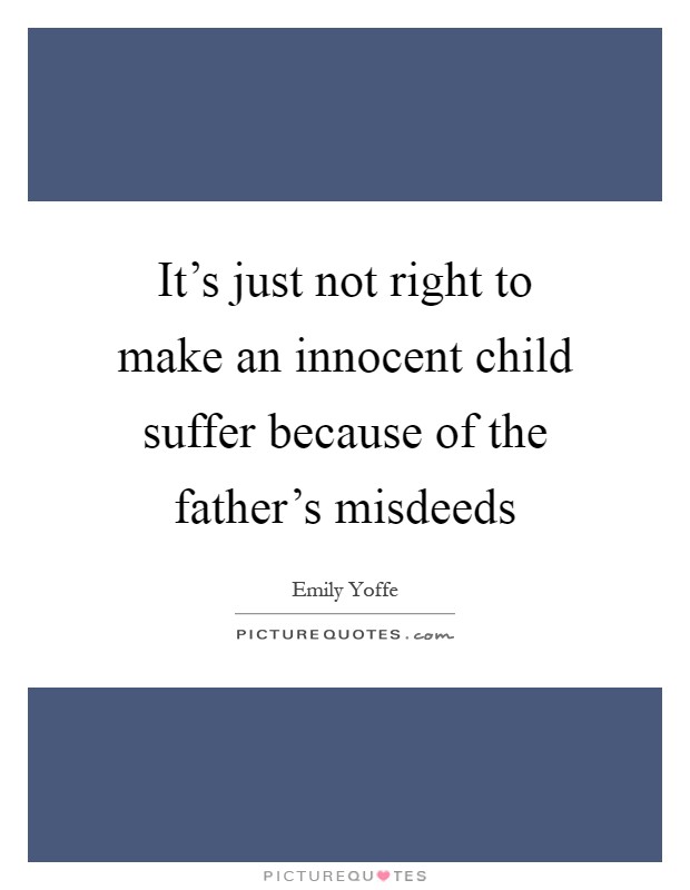 It's just not right to make an innocent child suffer because of the father's misdeeds Picture Quote #1