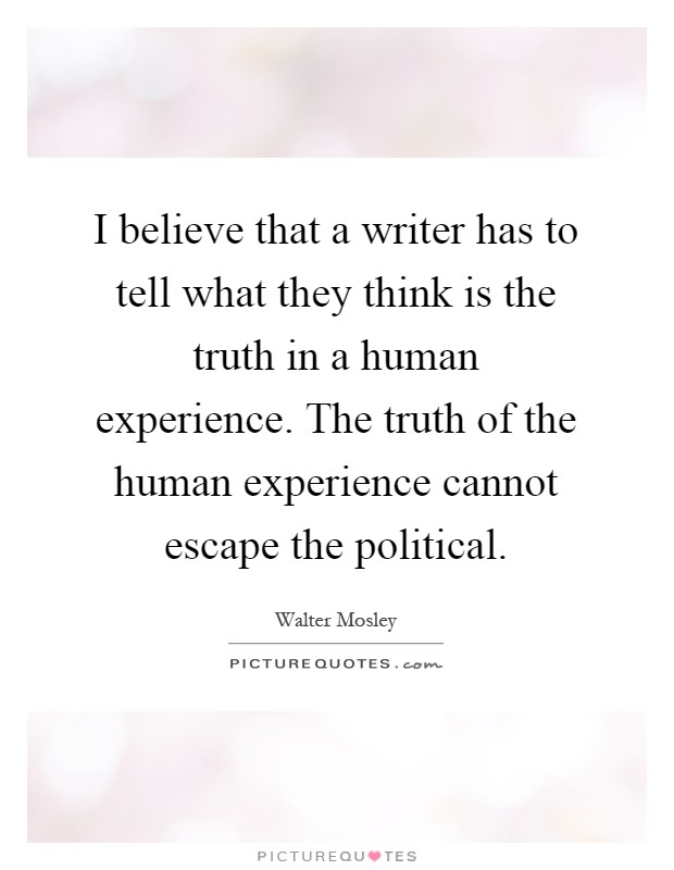 I believe that a writer has to tell what they think is the truth in a human experience. The truth of the human experience cannot escape the political Picture Quote #1