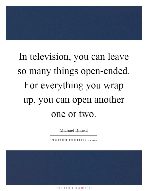 In television, you can leave so many things open-ended. For everything you wrap up, you can open another one or two Picture Quote #1