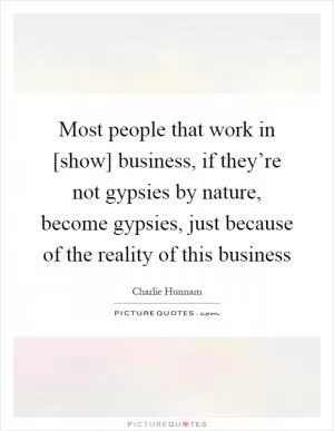 Most people that work in [show] business, if they’re not gypsies by nature, become gypsies, just because of the reality of this business Picture Quote #1