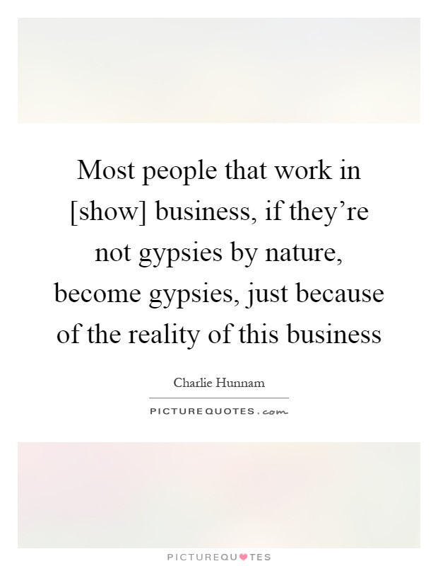 Most people that work in [show] business, if they're not gypsies by nature, become gypsies, just because of the reality of this business Picture Quote #1