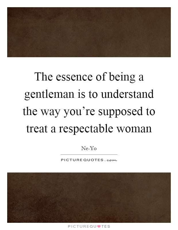 The essence of being a gentleman is to understand the way you're supposed to treat a respectable woman Picture Quote #1