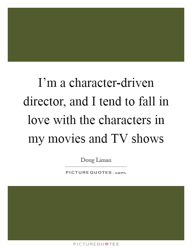 I'm a character-driven director, and I tend to fall in love with the characters in my movies and TV shows Picture Quote #1