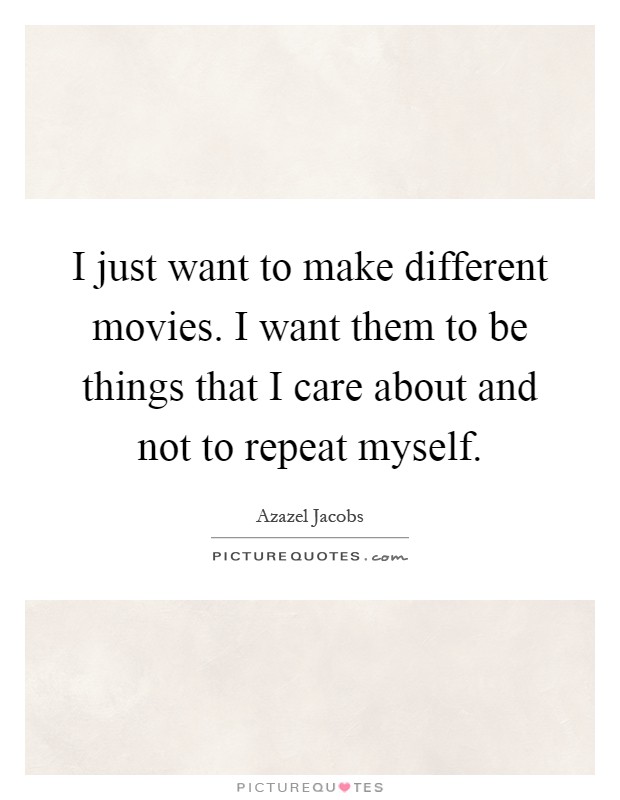 I just want to make different movies. I want them to be things that I care about and not to repeat myself Picture Quote #1