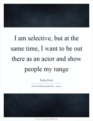 I am selective, but at the same time, I want to be out there as an actor and show people my range Picture Quote #1