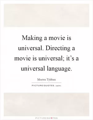 Making a movie is universal. Directing a movie is universal; it’s a universal language Picture Quote #1