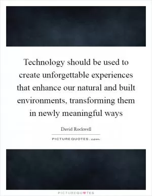 Technology should be used to create unforgettable experiences that enhance our natural and built environments, transforming them in newly meaningful ways Picture Quote #1
