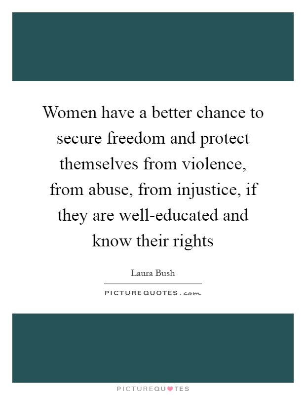 Women have a better chance to secure freedom and protect themselves from violence, from abuse, from injustice, if they are well-educated and know their rights Picture Quote #1