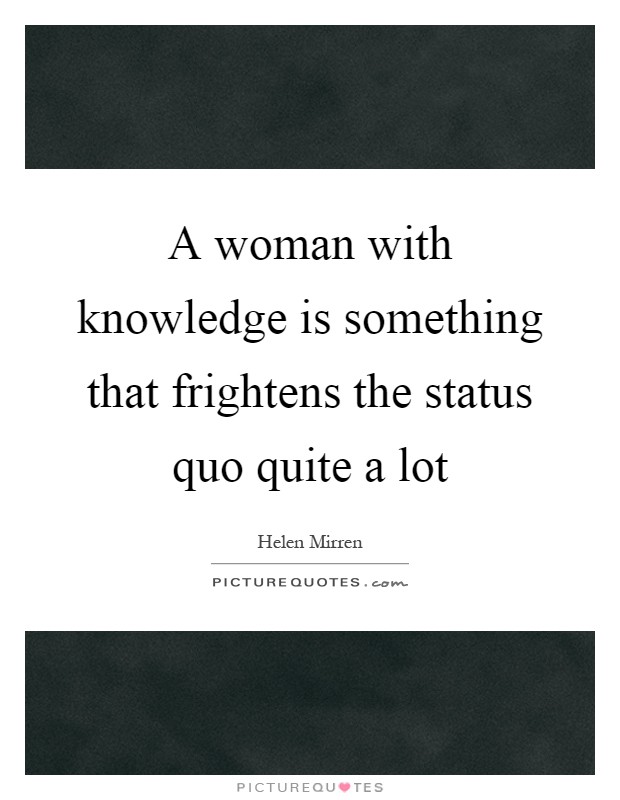 A woman with knowledge is something that frightens the status quo quite a lot Picture Quote #1