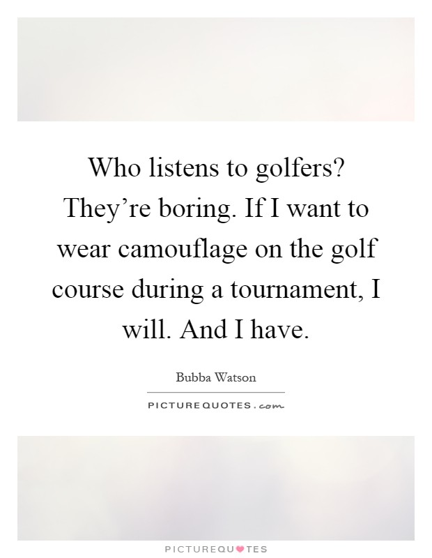 Who listens to golfers? They're boring. If I want to wear camouflage on the golf course during a tournament, I will. And I have Picture Quote #1