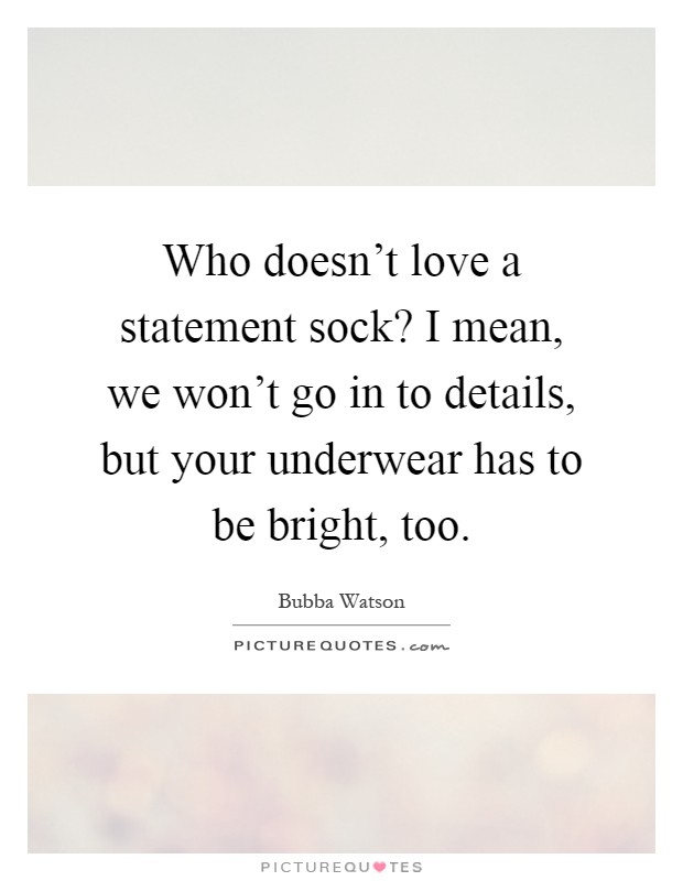 Who doesn't love a statement sock? I mean, we won't go in to details, but your underwear has to be bright, too Picture Quote #1