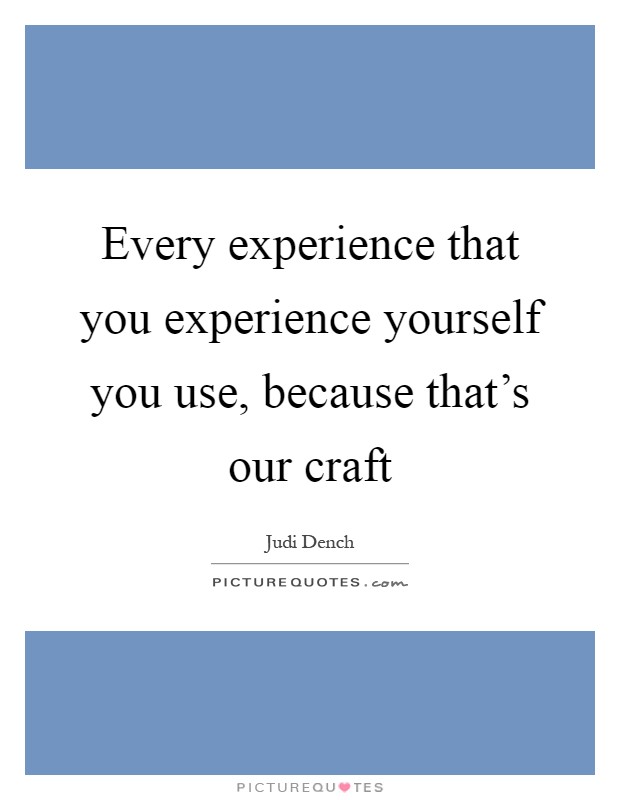 Every experience that you experience yourself you use, because that's our craft Picture Quote #1