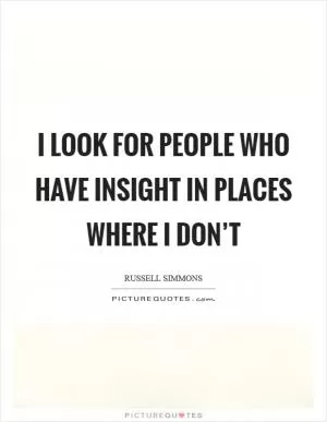 I look for people who have insight in places where I don’t Picture Quote #1