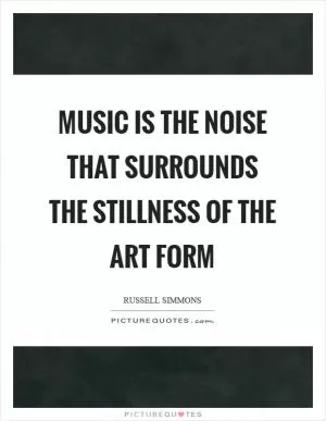 Music is the noise that surrounds the stillness of the art form Picture Quote #1