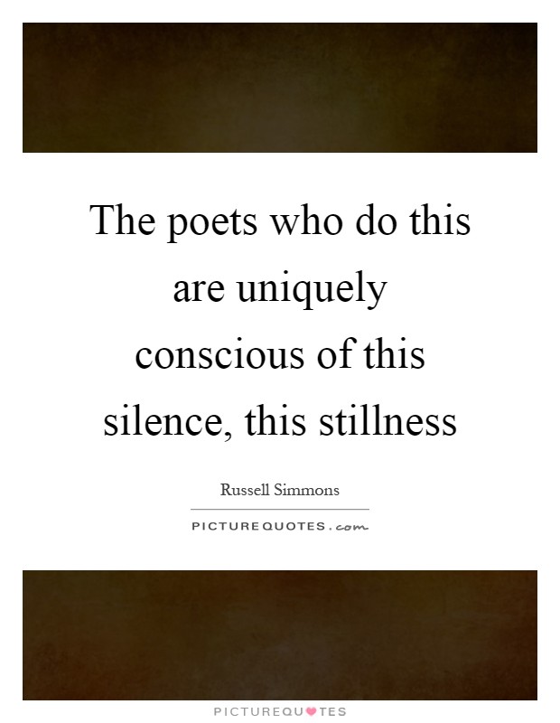 The poets who do this are uniquely conscious of this silence, this stillness Picture Quote #1