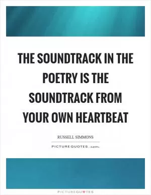The soundtrack in the poetry is the soundtrack from your own heartbeat Picture Quote #1