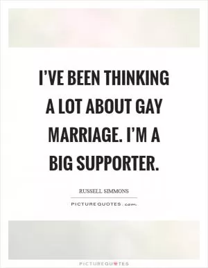 I’ve been thinking a lot about gay marriage. I’m a big supporter Picture Quote #1