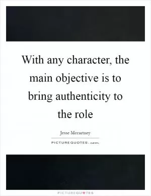 With any character, the main objective is to bring authenticity to the role Picture Quote #1