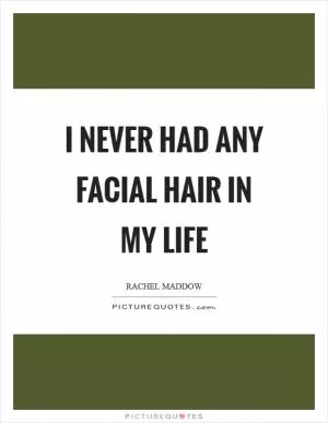 I never had any facial hair in my life Picture Quote #1