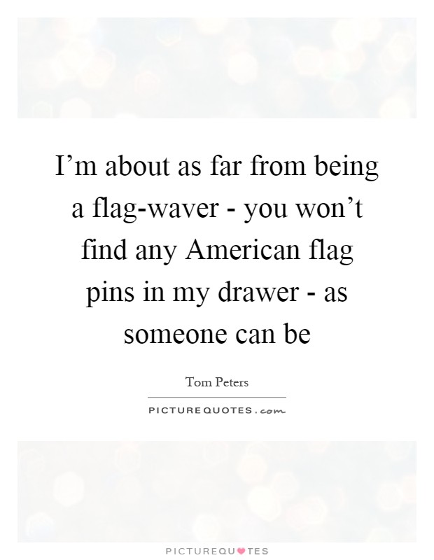 I'm about as far from being a flag-waver - you won't find any American flag pins in my drawer - as someone can be Picture Quote #1