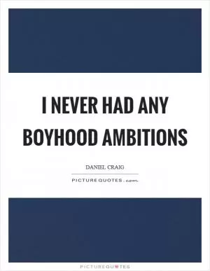 I never had any boyhood ambitions Picture Quote #1