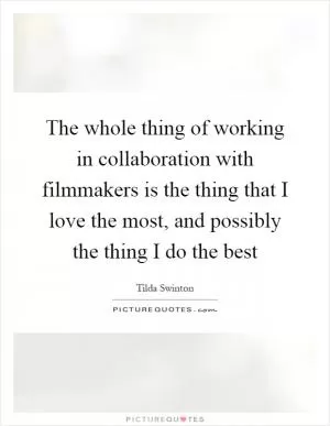 The whole thing of working in collaboration with filmmakers is the thing that I love the most, and possibly the thing I do the best Picture Quote #1