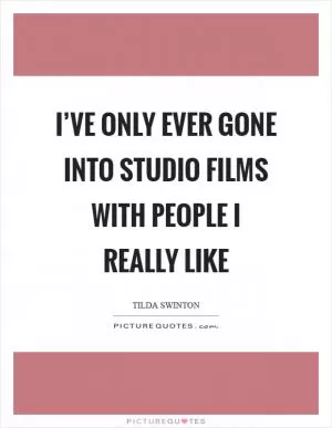 I’ve only ever gone into studio films with people I really like Picture Quote #1