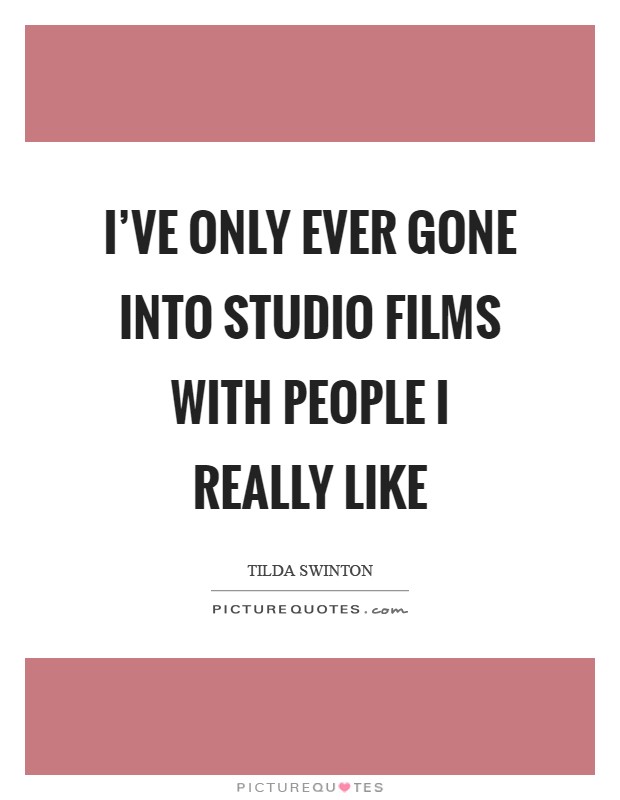 I've only ever gone into studio films with people I really like Picture Quote #1