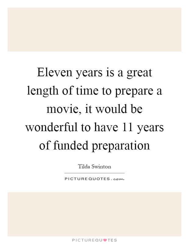 Eleven years is a great length of time to prepare a movie, it would be wonderful to have 11 years of funded preparation Picture Quote #1