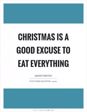 Christmas is a good excuse to eat everything Picture Quote #1
