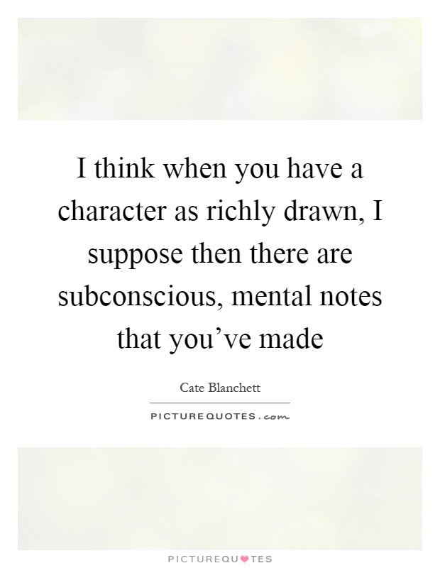 I think when you have a character as richly drawn, I suppose then there are subconscious, mental notes that you've made Picture Quote #1