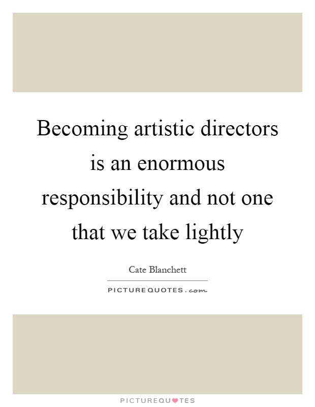 Becoming artistic directors is an enormous responsibility and not one that we take lightly Picture Quote #1