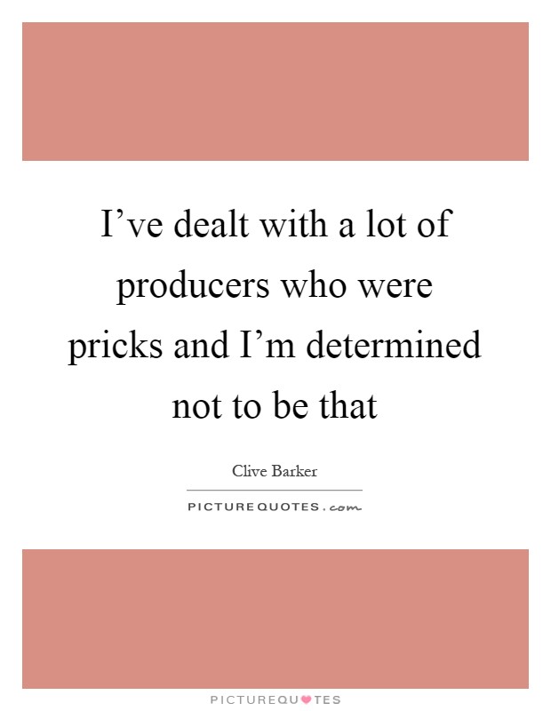 I've dealt with a lot of producers who were pricks and I'm determined not to be that Picture Quote #1