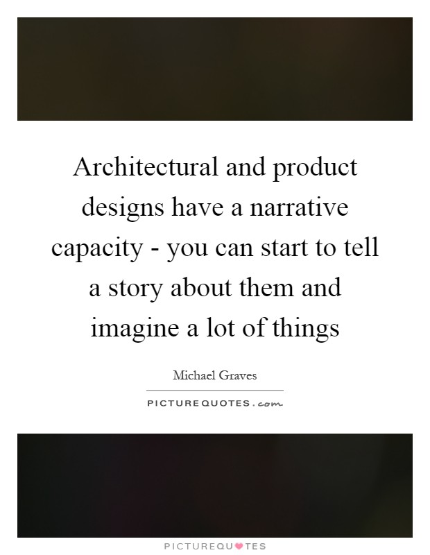 Architectural and product designs have a narrative capacity - you can start to tell a story about them and imagine a lot of things Picture Quote #1
