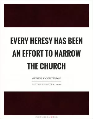 Every heresy has been an effort to narrow the Church Picture Quote #1