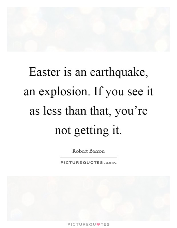 Easter is an earthquake, an explosion. If you see it as less than that, you're not getting it Picture Quote #1