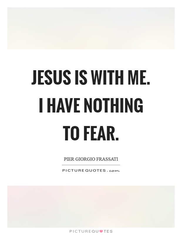 Jesus is with me. I have nothing to fear Picture Quote #1