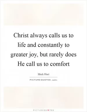 Christ always calls us to life and constantly to greater joy, but rarely does He call us to comfort Picture Quote #1