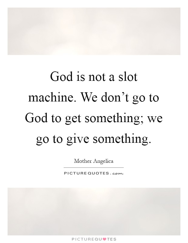 God is not a slot machine. We don't go to God to get something; we go to give something Picture Quote #1