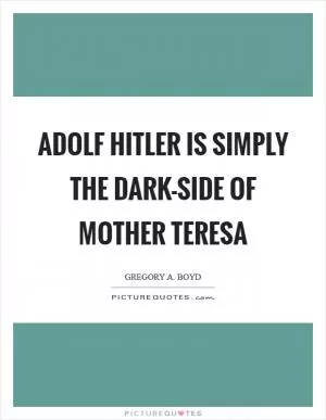 Adolf Hitler is simply the dark-side of Mother Teresa Picture Quote #1