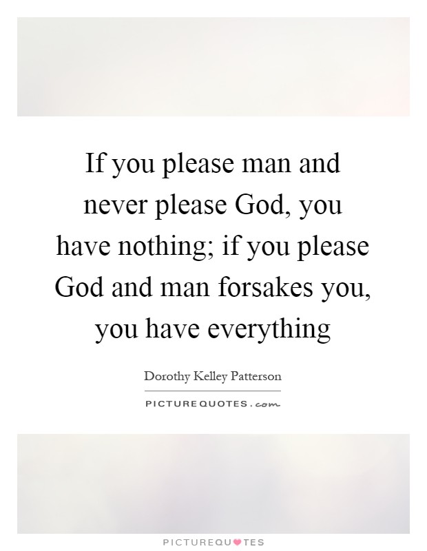 If you please man and never please God, you have nothing; if you please God and man forsakes you, you have everything Picture Quote #1