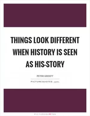 Things look different when history is seen as His-story Picture Quote #1