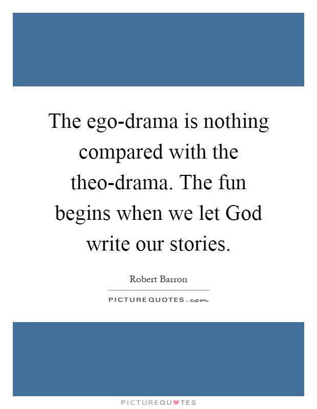The ego-drama is nothing compared with the theo-drama. The fun begins when we let God write our stories Picture Quote #1