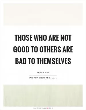 Those who are not good to others are bad to themselves Picture Quote #1