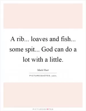 A rib... loaves and fish... some spit... God can do a lot with a little Picture Quote #1