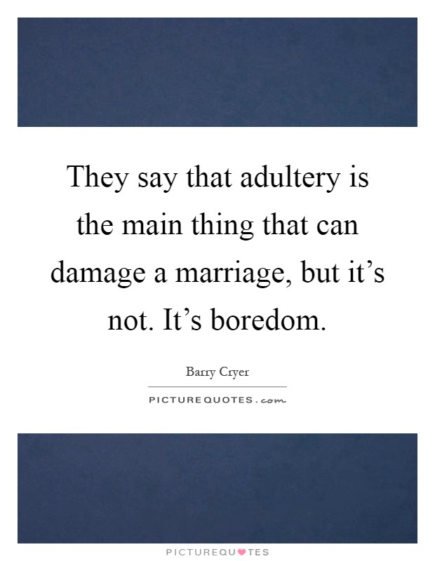 They say that adultery is the main thing that can damage a marriage, but it's not. It's boredom Picture Quote #1