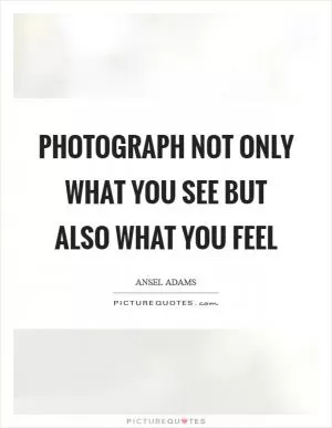 Photograph not only what you see but also what you feel Picture Quote #1
